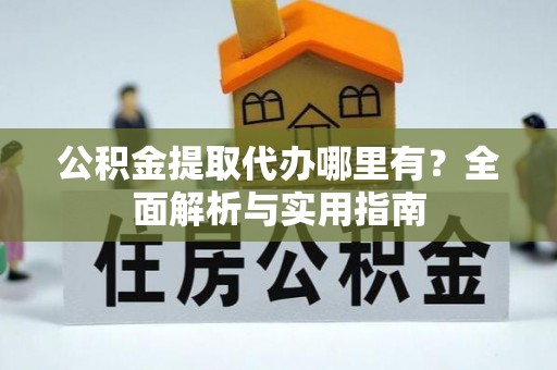 双塔公积金提取代办哪里有？全面解析与实用指南