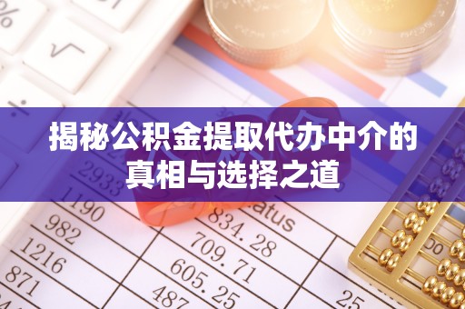 双塔揭秘公积金提取代办中介的真相与选择之道
