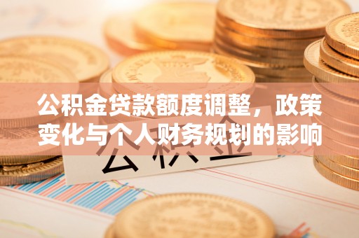 双塔公积金贷款额度调整，政策变化与个人财务规划的影响