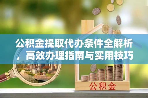 双塔公积金提取代办条件全解析，高效办理指南与实用技巧