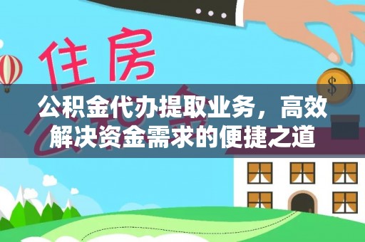 双塔公积金代办提取业务，高效解决资金需求的便捷之道