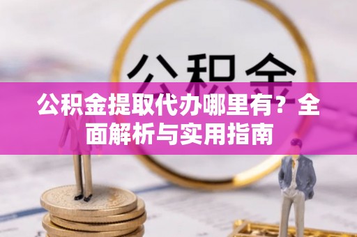 双塔公积金提取代办哪里有？全面解析与实用指南