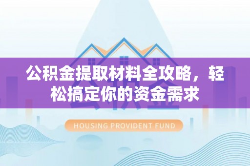 双塔公积金提取材料全攻略，轻松搞定你的资金需求