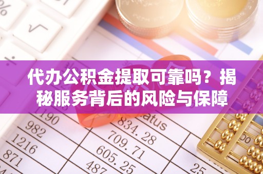 双塔代办公积金提取可靠吗？揭秘服务背后的风险与保障