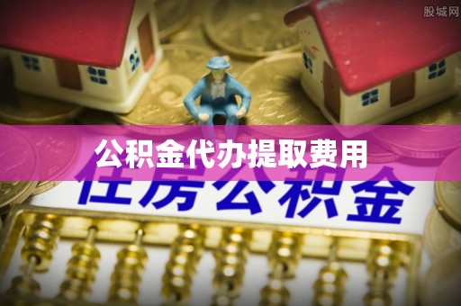 双塔公积金代办提取费用