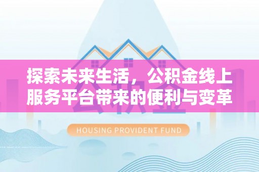 双塔探索未来生活，公积金线上服务平台带来的便利与变革