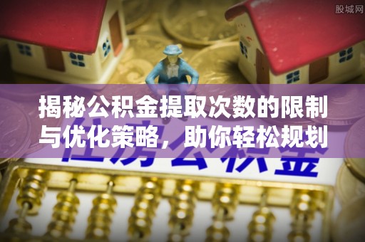 双塔揭秘公积金提取次数的限制与优化策略，助你轻松规划财务未来