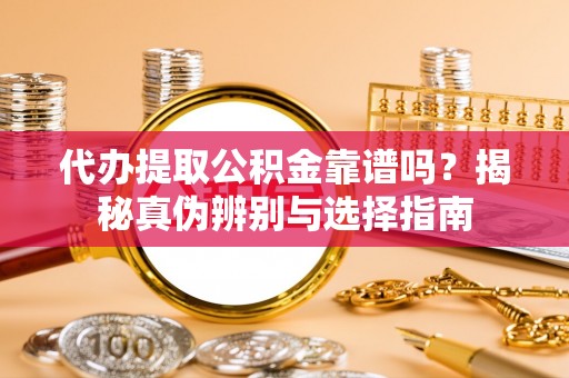 双塔代办提取公积金靠谱吗？揭秘真伪辨别与选择指南