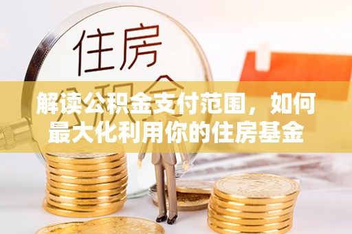 双塔解读公积金支付范围，如何最大化利用你的住房基金