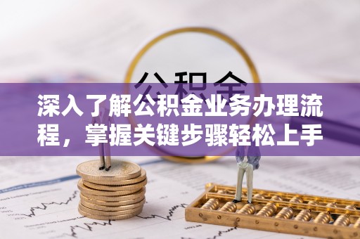 双塔深入了解公积金业务办理流程，掌握关键步骤轻松上手