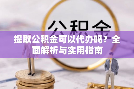 双塔提取公积金可以代办吗？全面解析与实用指南