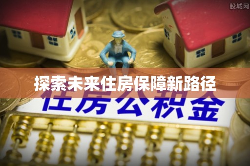 双塔探索未来住房保障新路径