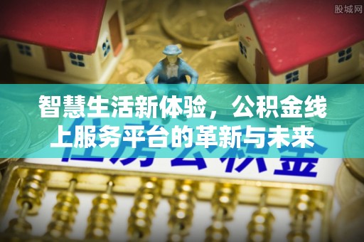 双塔智慧生活新体验，公积金线上服务平台的革新与未来