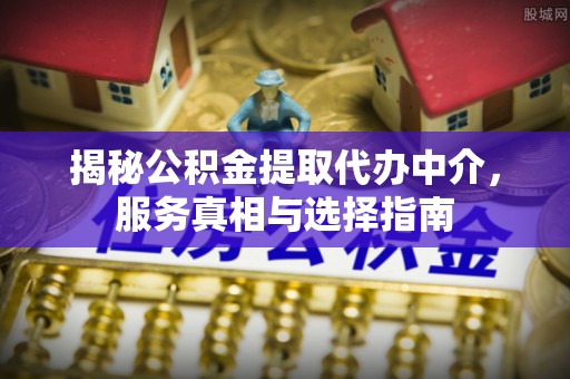双塔揭秘公积金提取代办中介，服务真相与选择指南