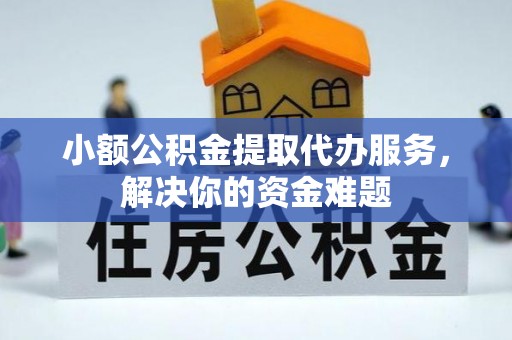双塔小额公积金提取代办服务，解决你的资金难题