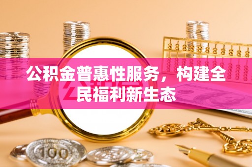 双塔公积金普惠性服务，构建全民福利新生态