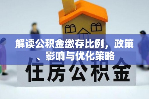 双塔解读公积金缴存比例，政策、影响与优化策略