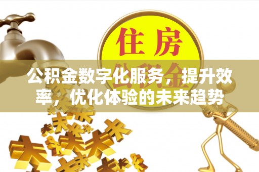 双塔公积金数字化服务，提升效率，优化体验的未来趋势