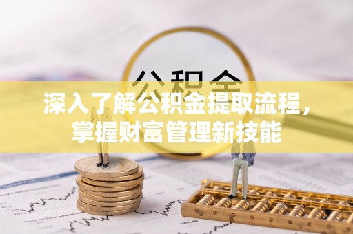 双塔深入了解公积金提取流程，掌握财富管理新技能