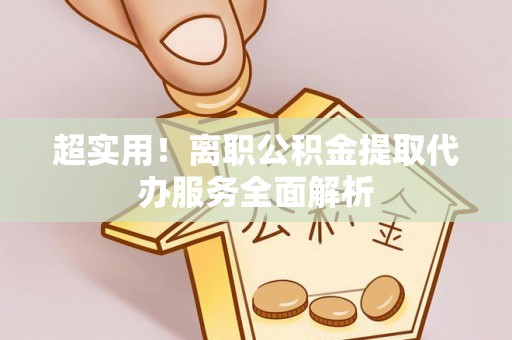双塔超实用！离职公积金提取代办服务全面解析