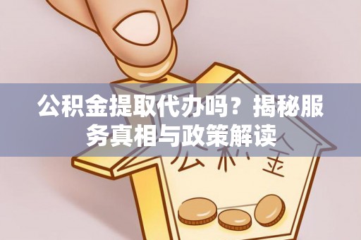 双塔公积金提取代办吗？揭秘服务真相与政策解读