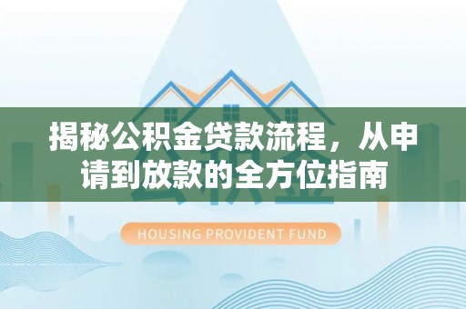双塔揭秘公积金贷款流程，从申请到放款的全方位指南