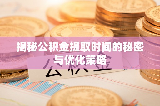 双塔揭秘公积金提取时间的秘密与优化策略