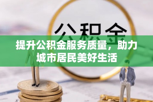 双塔提升公积金服务质量，助力城市居民美好生活
