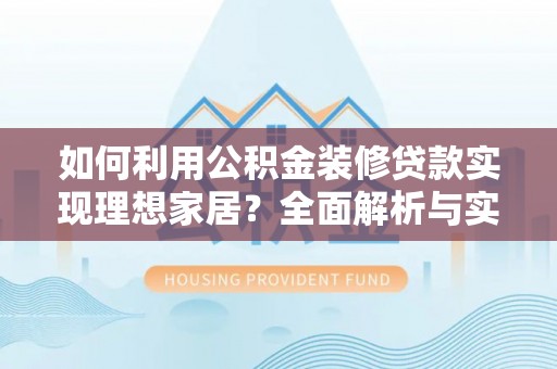 双塔如何利用公积金装修贷款实现理想家居？全面解析与实用建议