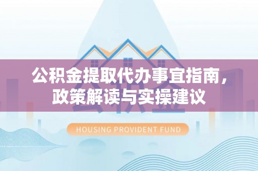 双塔公积金提取代办事宜指南，政策解读与实操建议