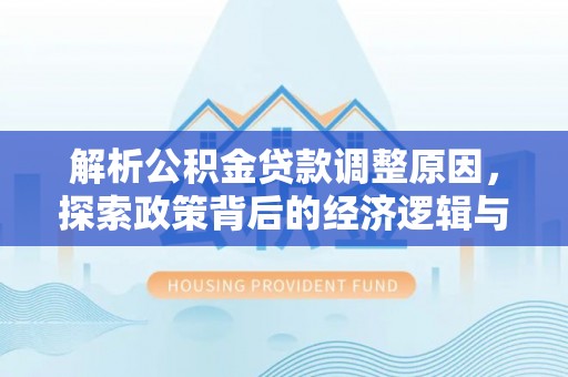 双塔解析公积金贷款调整原因，探索政策背后的经济逻辑与民生影响