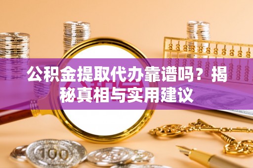 双塔公积金提取代办靠谱吗？揭秘真相与实用建议