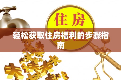 双塔轻松获取住房福利的步骤指南