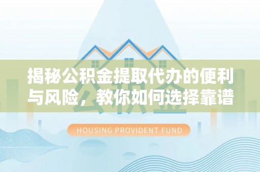 双塔揭秘公积金提取代办的便利与风险，教你如何选择靠谱服务
