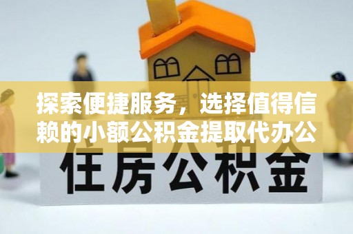 双塔探索便捷服务，选择值得信赖的小额公积金提取代办公司