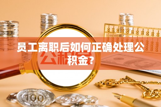 双塔员工离职后如何正确处理公积金？
