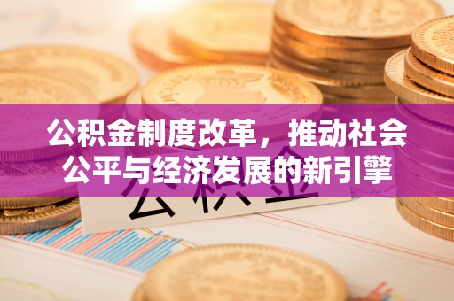 双塔公积金制度改革，推动社会公平与经济发展的新引擎
