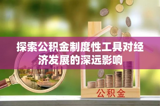 双塔探索公积金制度性工具对经济发展的深远影响