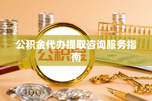 双塔公积金代办提取咨询服务指南