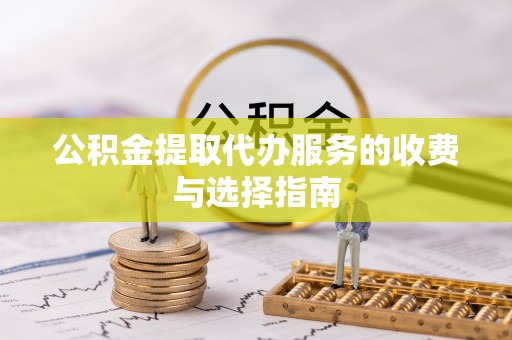 双塔公积金提取代办服务的收费与选择指南
