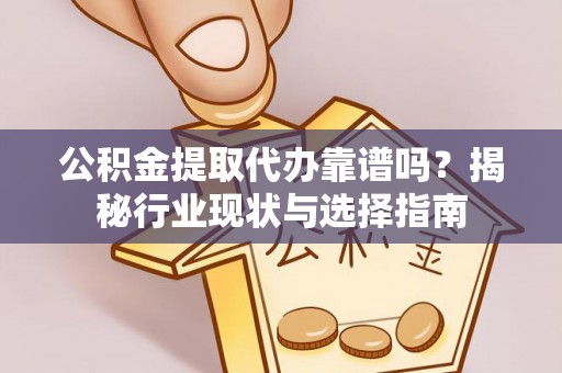 双塔公积金提取代办靠谱吗？揭秘行业现状与选择指南