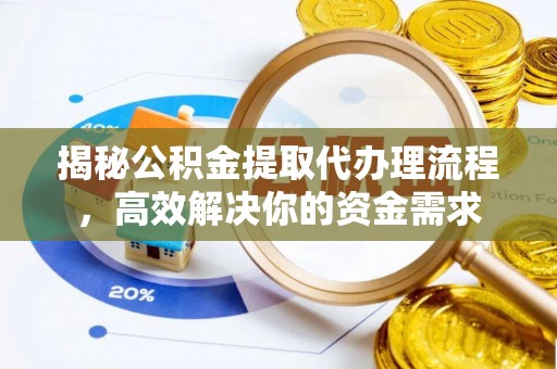 双塔揭秘公积金提取代办理流程，高效解决你的资金需求