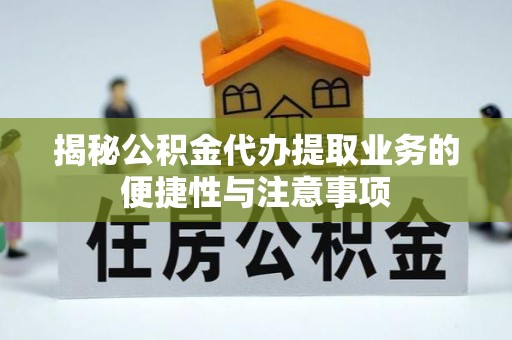 双塔揭秘公积金代办提取业务的便捷性与注意事项