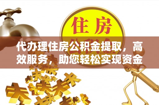 双塔代办理住房公积金提取，高效服务，助您轻松实现资金流转