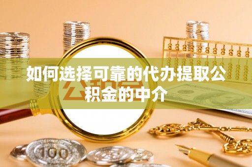 双塔如何选择可靠的代办提取公积金的中介
