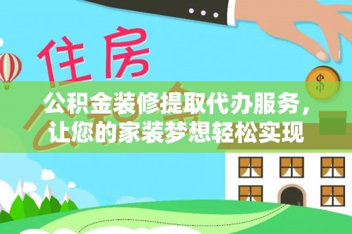 双塔公积金装修提取代办服务，让您的家装梦想轻松实现