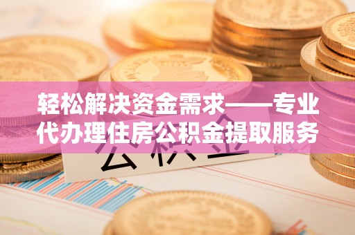 双塔轻松解决资金需求——专业代办理住房公积金提取服务
