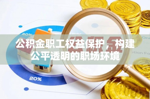 双塔公积金职工权益保护，构建公平透明的职场环境