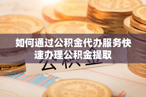 双塔如何通过公积金代办服务快速办理公积金提取