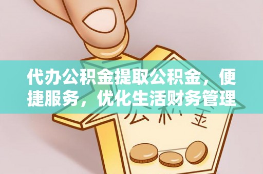 双塔代办公积金提取公积金，便捷服务，优化生活财务管理